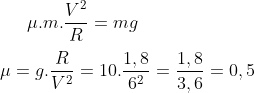 (Mack-SP) Exercicio simples de Mecanica Gif.latex?\mu%20.m.\frac{V^2}{R}=mg\\\\%20\mu%20=g.\frac{R}{V^2}%20=%2010